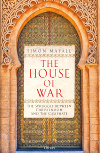 Simon Mayall — The House of War: The Struggle between Christendom and the Caliphate