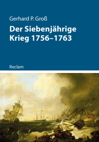 Gerhard P. Groß — Der Siebenjährige Krieg 1756-1763