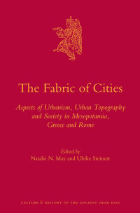 May, Natalie N., Steinert, Ulrike — The Fabric of Cities: Aspects of Urbanism, Urban Topography and Society in Mesopotamia, Greece and Rome