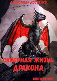 Александр Костенко — Скверная жизнь дракона. Книга вторая