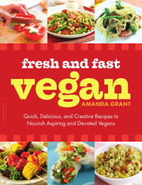 Amanda Grant — Fresh and Fast Vegan: Quick, Delicious, and Creative Recipes to Nourish Aspiring and Devoted Vegans