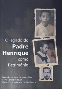 Terezinha de Jesus Pereira da Silva, Isairas Pereira Padovan, Maria Concepta Pereira da Silva Santos — O Legado Do Padre Henrique Como Patrimônio