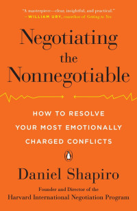 Shapiro, Daniel — Negotiating the Nonnegotiable: How to Resolve Your Most Emotionally Charged Conflicts