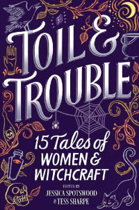 Jessica Spotswood & Tess Sharpe — Toil & Trouble: 15 Tales of Women & Witchcraft