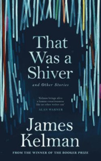 James Kelman — That Was a Shiver, and Other Stories