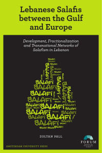 Pall, Zoltan — Lebanese Salafis Between the Gulf and Europe: Development, Fractionalization and Transnational Networks of Salafism in Lebanon