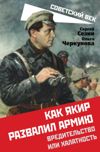 Сергей Юрьевич Сезин & Ольга Юрьевна Черкунова — Как Якир развалил армию. Вредительство или халатность