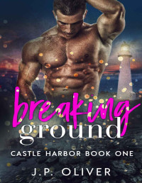 J.P. Oliver [Oliver, J.P.] — Breaking Ground (Castle Harbor Book 1)