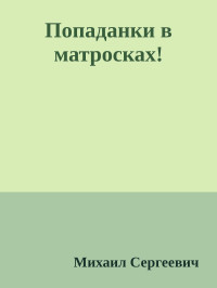 Михаил Сергеевич — Попаданки в матросках!