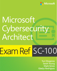 Yuri Diogenes; Sarah Young; Mark Simos; Gladys Rodriguez — Exam Ref SC-100 Microsoft Cybersecurity Architect