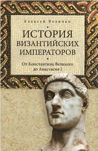 Алексей Михайлович Величко — История Византийских императоров. От Константина Великого до Анастасия I