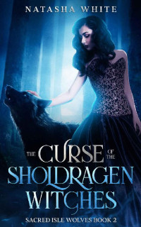 Natasha White — The Curse of the Sholdragen Witches: A Witches and Werewolves Fantasy Romance (Sacred Isle Wolves Book 2)