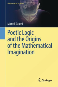 Marcel Danesi — Poetic Logic and the Origins of the Mathematical Imagination