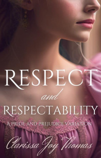 Clarissa Joy Thomas — Respect and Respectability: A Pride and Prejudice Variation (Pride and Prejudice Variations)