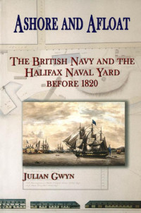 Julian Gwyn — Ashore and Afloat: The British Navy and the Halifax Naval Yard Before 1820