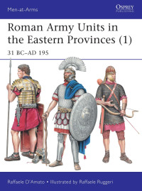 Raffaele D’amato — Roman Army Units in the Eastern Provinces (1): 31 BC–AD 195