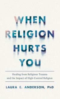 Laura E. Anderson — When Religion Hurts You: Healing from Religious Trauma and the Impact of High-Control Religion