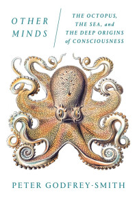Peter Godfrey-Smith — Other Minds: The Octopus, the Sea, and the Deep Origins of Consciousness