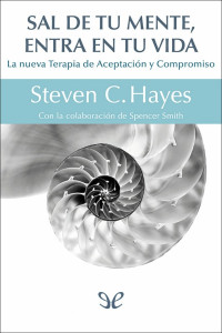 Stephen C. Hayes — SAL DE TU MENTE Y ENTRA EN TU VIDA: LA NUEVA TERAPIA DE ACEPTACIÓN Y COMPROMISO