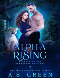 A.S. Green — Alpha Rising: a Paranormal Shifter Slow-Burn Romance (Secrets of the Northland Shifters Book 2)