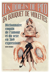 Sylvie Brunet — Les doigts de pieds en bouquet de violettes - Dictionnaire coquin de l'amour et du sexe en 369 expre