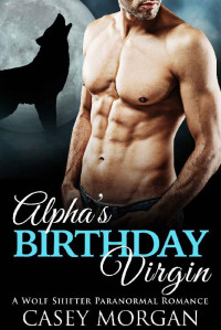 Casey Morgan [Morgan, Casey] — Alpha's Birthday Virgin: A Wolf Shifter Paranormal Romance (Alpha's Virgin Book 1)