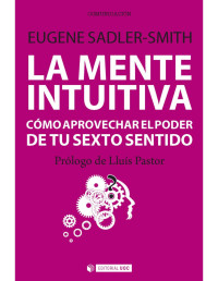 Eugene Sadler-Smith — La mente intuitiva. Cómo aprovechar el poder de tu sexto sentido