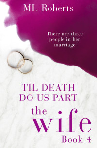 M. L. Roberts [Roberts, M. L.] — The Wife – Part Four: Till Death Do Us Part