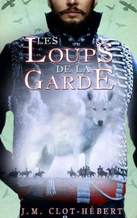 Jean-Michel Clot-Hébert — Les loups de la Garde T1 : Les années d'insouciance