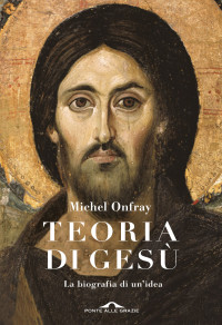 Michel Onfray — Teoria di Gesù: Biografia di un’idea Traduzione di Michele Zaffarano