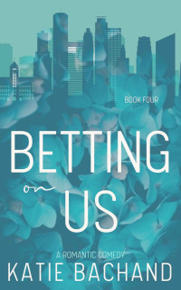 Katie Bachand — BETTING ON US: A Romantic Comedy