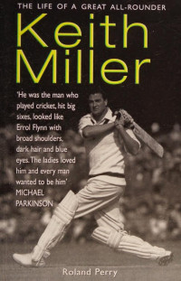 Perry, Roland, 1946- — Keith Miller : the life of a great all-rounder