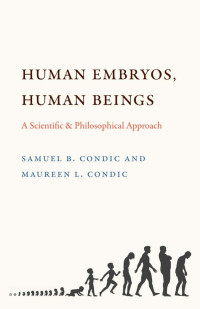 Samuel B. Condic & Maureen L. Condic — Human Embryos, Human Beings: A Scientific and Philosophical Approach