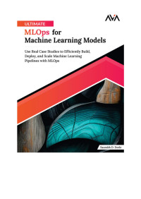 -- — Ultimate MLOps for Machine Learning Models: Use Real Case Studies to Efficiently Build, Deploy, and Scale Machine Learning Pipelines with MLOps