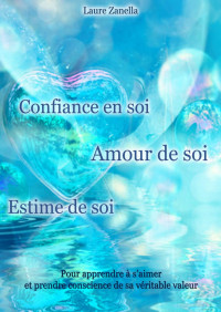 Laure Zanella — Confiance en soi, Amour de soi, Estime de soi: Pour apprendre à s'aimer et prendre conscience de sa véritable valeur (French Edition)