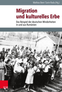 Mathias Beer, Sorin Radu — Migration und kulturelles Erbe - Das Beispiel der deutschen Minderheiten