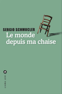 Sergio Schmucler [Schmucler, Sergio] — Le monde depuis ma chaise