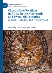 Jairzinho Lopes Pereira — Church-State Relations in Africa in the Nineteenth and Twentieth Centuries: Mission, Empire, and the Holy See