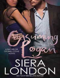 Siera London — Consuming Logan: A Bachelor of Shell Cove Novel (The Bachelors Of Shell Cove Book 5)