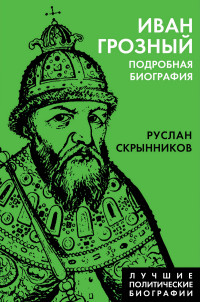 Руслан Григорьевич Скрынников — Иван Грозный. Подробная биография