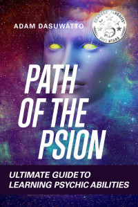 Adam Dasuwatto — Psychic: Path of the Psion. Ultimate Guide To Learning Psychic Abilities