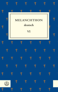 Stefan Rhein, Gottfried Naumann und Matthias Dall’Asta — Melanchthon deutsch VI