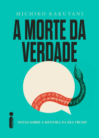 Michiko Kakutani — A morte da verdade: Notas sobre a mentira na era Trump