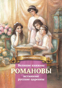 Анастасия Евгеньевна Чернова — Великие княжны Романовы – истинные русские царевны