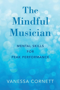 Vanessa Cornett — The Mindful Musician : Mental Skills for Peak Performance
