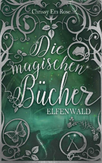 Chrissy Em Rose — Die magischen Bücher: Elfenwald (German Edition)