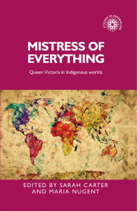 Sarah Carter — Mistress of everything: Queen Victoria in Indigenous worlds