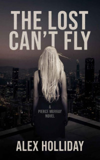 Alex Holliday [Holliday, Alex] — The Lost Can't Fly : A Pierce Murray Novel