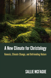 Sallie McFague — A New Climate for Christology: Kenosis, Climate Change, and Befriending Nature