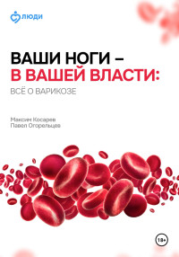 Павел Огорельцев & Максим Олегович Косарев — Ваши ноги – в вашей власти: всё о варикозе